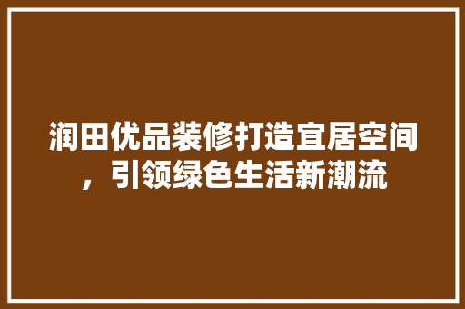 润田优品装修打造宜居空间，引领绿色生活新潮流
