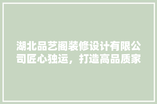 湖北品艺阁装修设计有限公司匠心独运，打造高品质家居空间 常见问题