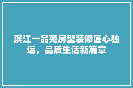 滨江一品苑房型装修匠心独运，品质生活新篇章