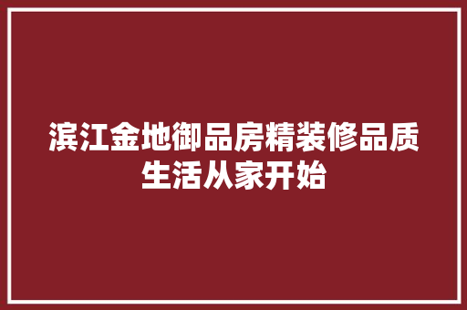 滨江金地御品房精装修品质生活从家开始