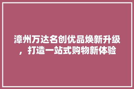 漳州万达名创优品焕新升级，打造一站式购物新体验