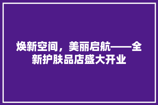 焕新空间，美丽启航——全新护肤品店盛大开业