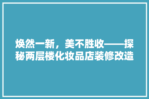 焕然一新，美不胜收——探秘两层楼化妆品店装修改造之旅