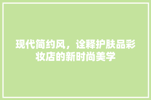 现代简约风，诠释护肤品彩妆店的新时尚美学