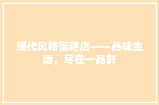 现代风格蛋糕店——品味生活，尽在一品轩