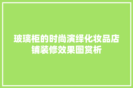 玻璃柜的时尚演绎化妆品店铺装修效果图赏析