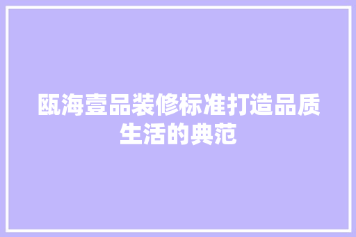 瓯海壹品装修标准打造品质生活的典范 施工工艺