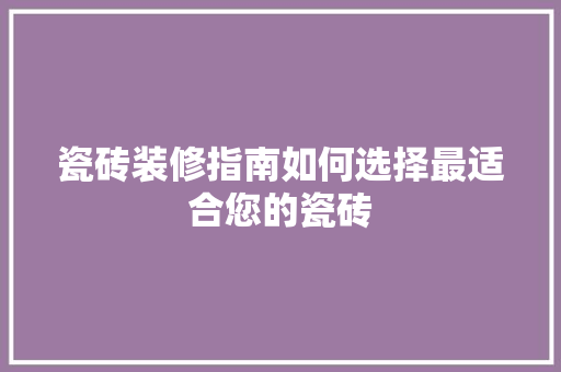 瓷砖装修指南如何选择最适合您的瓷砖