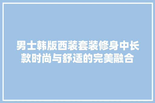 男士韩版西装套装修身中长款时尚与舒适的完美融合