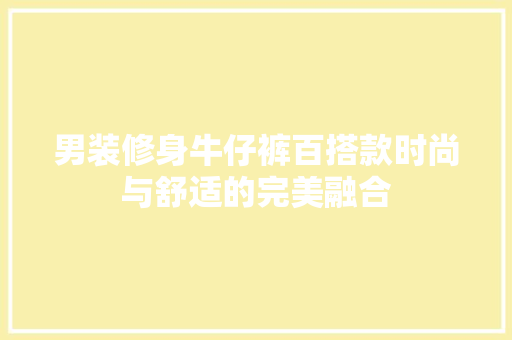 男装修身牛仔裤百搭款时尚与舒适的完美融合