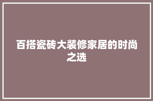 百搭瓷砖大装修家居的时尚之选
