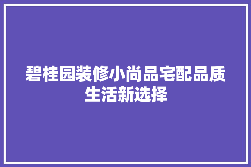 碧桂园装修小尚品宅配品质生活新选择