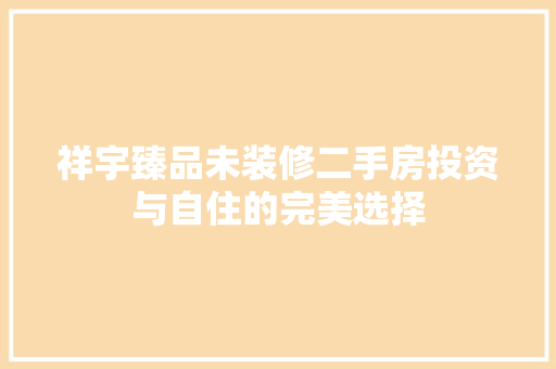 祥宇臻品未装修二手房投资与自住的完美选择 工艺流程