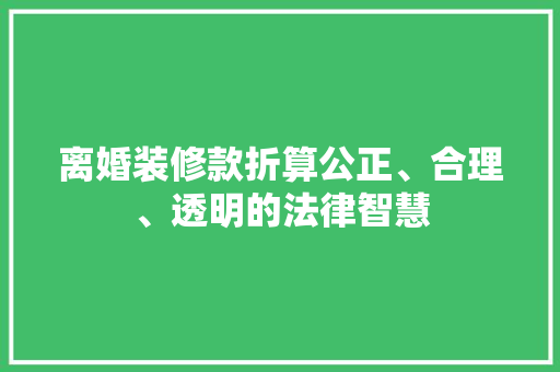 离婚装修款折算公正、合理、透明的法律智慧