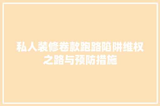 私人装修卷款跑路陷阱维权之路与预防措施