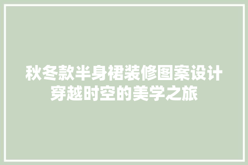秋冬款半身裙装修图案设计穿越时空的美学之旅