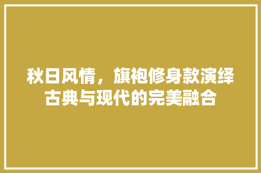 秋日风情，旗袍修身款演绎古典与现代的完美融合