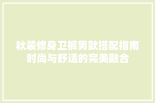秋装修身卫裤男款搭配指南时尚与舒适的完美融合