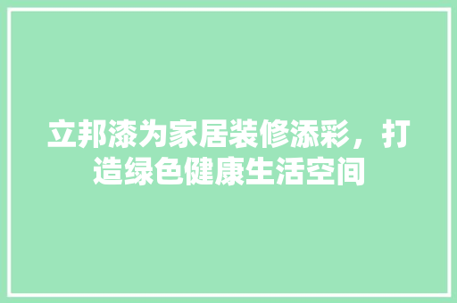 立邦漆为家居装修添彩，打造绿色健康生活空间