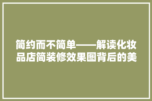 简约而不简单——解读化妆品店简装修效果图背后的美学哲学