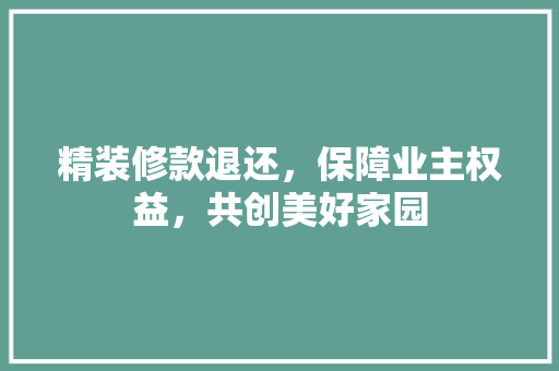 精装修款退还，保障业主权益，共创美好家园