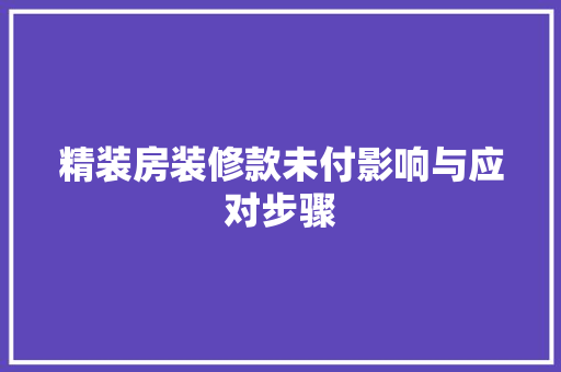 精装房装修款未付影响与应对步骤