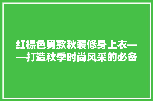 红棕色男款秋装修身上衣——打造秋季时尚风采的必备单品