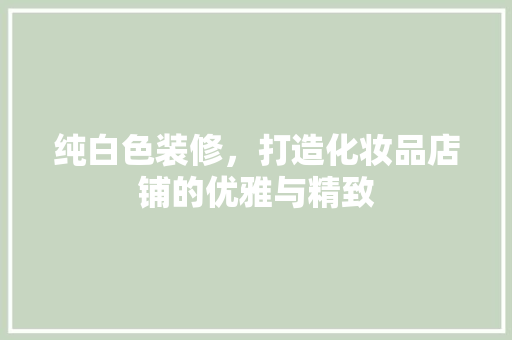 纯白色装修，打造化妆品店铺的优雅与精致