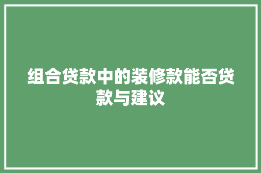 组合贷款中的装修款能否贷款与建议