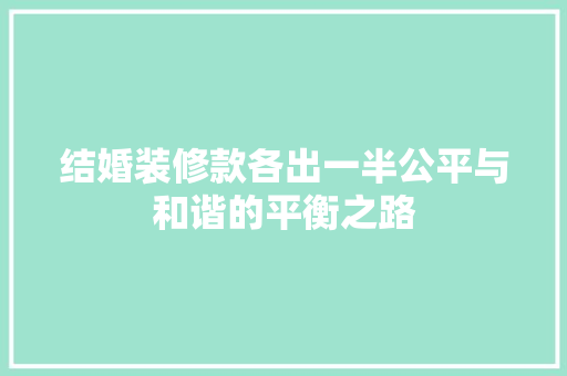 结婚装修款各出一半公平与和谐的平衡之路