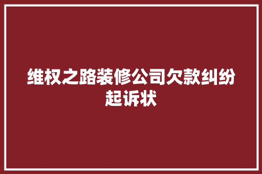 维权之路装修公司欠款纠纷起诉状