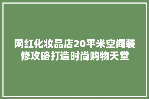 网红化妆品店20平米空间装修攻略打造时尚购物天堂