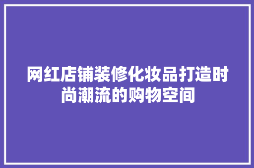 网红店铺装修化妆品打造时尚潮流的购物空间