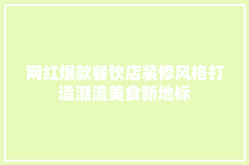 网红爆款餐饮店装修风格打造潮流美食新地标