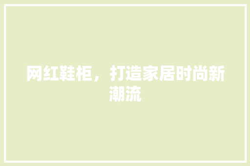 网红鞋柜，打造家居时尚新潮流
