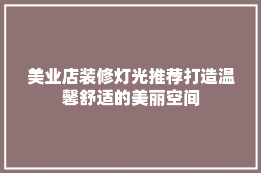 美业店装修灯光推荐打造温馨舒适的美丽空间