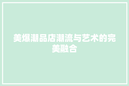 美爆潮品店潮流与艺术的完美融合