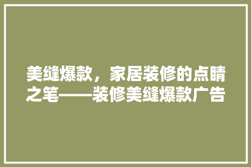 美缝爆款，家居装修的点睛之笔——装修美缝爆款广告语背后的秘密