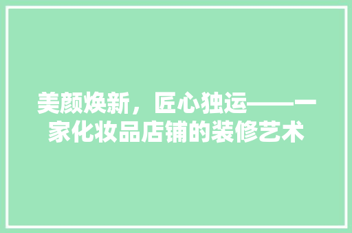 美颜焕新，匠心独运——一家化妆品店铺的装修艺术