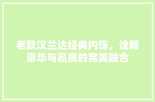 老款汉兰达经典内饰，诠释豪华与品质的完美融合
