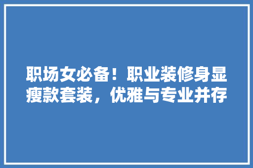 职场女必备！职业装修身显瘦款套装，优雅与专业并存