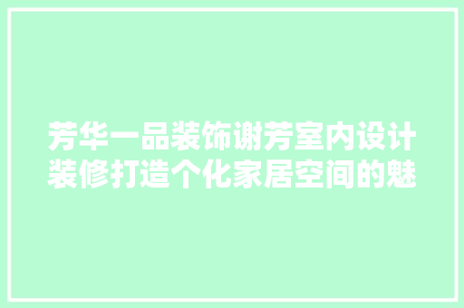 芳华一品装饰谢芳室内设计装修打造个化家居空间的魅力之作