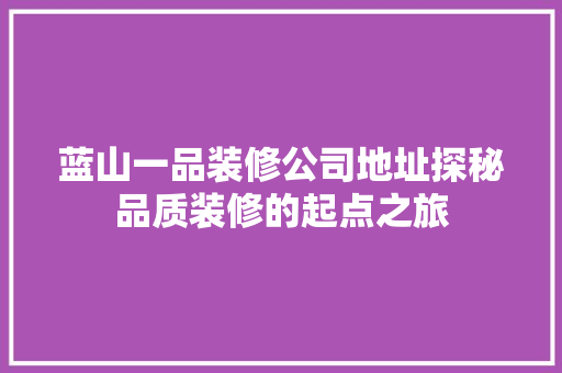 蓝山一品装修公司地址探秘品质装修的起点之旅