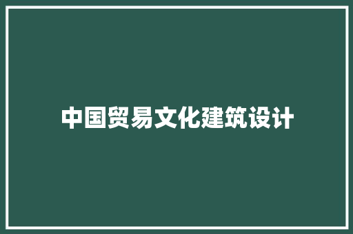 中国贸易文化建筑设计