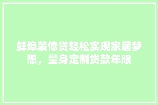 蚌埠装修贷轻松实现家居梦想，量身定制贷款年限
