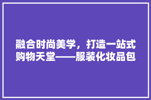 融合时尚美学，打造一站式购物天堂——服装化妆品包包一体店装修