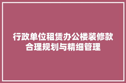 行政单位租赁办公楼装修款合理规划与精细管理 建筑设计