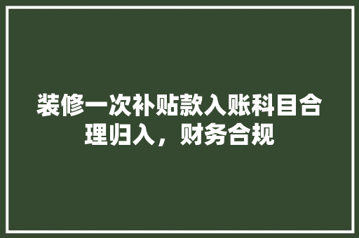 装修一次补贴款入账科目合理归入，财务合规