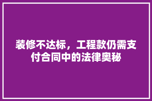 装修不达标，工程款仍需支付合同中的法律奥秘