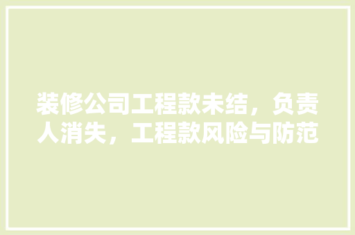 装修公司工程款未结，负责人消失，工程款风险与防范措施
